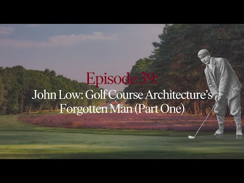 Episode 39: John Low - Golf Course Architecture's Forgotten Man (Part One)