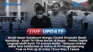 LIVE UPDATE SORE: Banjir Besar Hantui Warga Sukabumi, Ayah Tiri Aniaya Bocah 3 Tahun di Bogor