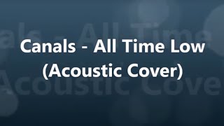 Canals - All Time Low (Acoustic Cover)