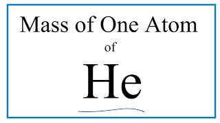 How to Find the Mass of One Atom of Helium (He)