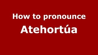 How to pronounce Atehortúa