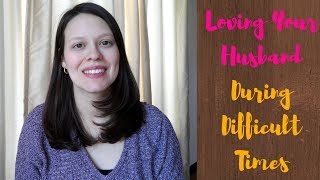 Loving Your Husband Through Difficult Times | How To Continue To Love Your Husband