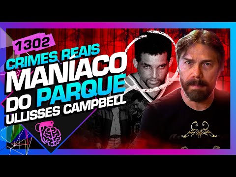 MANÍACO DO PARQUE: ULLISSES CAMPBELL - Inteligência Ltda. Podcast #1302