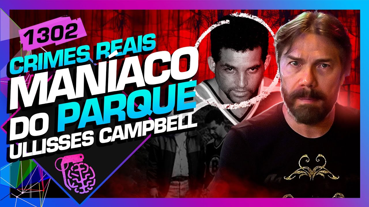 MANÍACO DO PARQUE: ULLISSES CAMPBELL - Inteligência Ltda. Podcast #1302