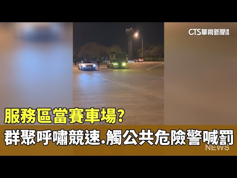 服務區當賽車場？群聚呼嘯競速　觸公共危險警喊罰