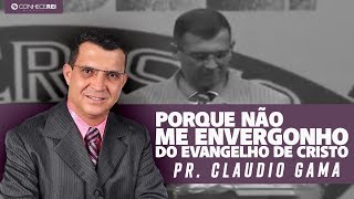 Pr. Cláudio Gama | Porque não me envergonho do Evangelho de CRISTO