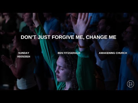 Don't just forgive me, change me | Ben Fitzgerald #awakeningchurch