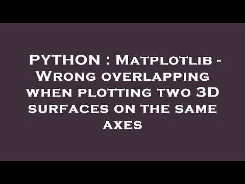 Python Matplotlib Wrong Overlapping When Plotting Two 3d Surfaces On The Same Axes