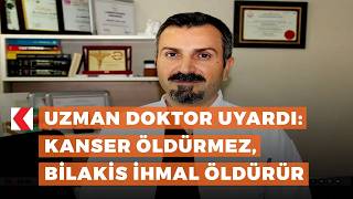 Uzman doktor uyardı Kanser öldürmez, bilakis ihmal öldürür