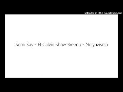 Semi Kay - Ft.Calvin Shaw Breeno - Ngiyazisola