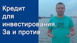 Есть ли смысл брать кредит для инвестирования ? Кредит под инвестиции - за и против