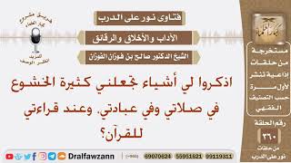 اذكروا لي أشياء تجعلني كثيرة الخشوع في صلاتي وفي عبادتي، وعند قراءتي للقرآن؟ الشيخ صالح الفوزان