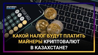 КАКОЙ НАЛОГ БУДУТ ПЛАТИТЬ МАЙНЕРЫ КРИПТОВАЛЮТ В КАЗАХСТАНЕ?