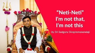 Neti-Neti I'm not that, I'm not this! -by Sri Sadguru Sivapremanandaji