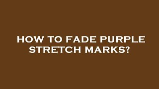 How to fade purple stretch marks?