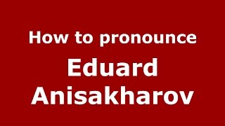 How to pronounce Eduard Anisakharov