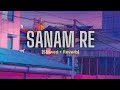 Sanam Re (Slowed + Reverb) | Arijit Singh | KalpTheCuber