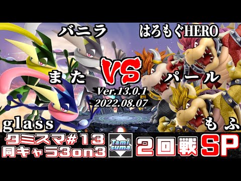 【スマブラSP】タミスマ同キャラ3on3 #13 2回戦 バニラ+また+glass(ゲッコウガ) VS はろもぐHERO+パール+もふ(クッパ)