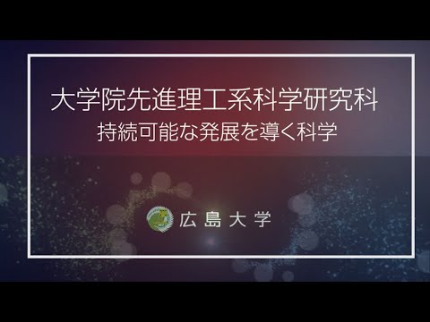 広島大学 大学院先進理工系科学研究科紹介動画 「持続可能な発展を科学」を実践する世界的な教育研究拠点を目指して