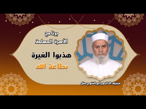 هذبوا الغيرة بطاعة الله برنامج مع الأسرة المسلمة فضيلة الدكتور أبو الفتوح عقل