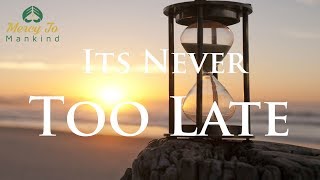 IT'S NEVER TOO LATE!