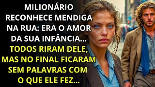MILIONÁRIO RECONHECE MENDIGA NA RUA: ERA O AMOR DA SUA INFÂNCIA... O QUE ELE FEZ SURPREENDEU...