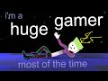 I M A Huge Gamer Most Of The Time
