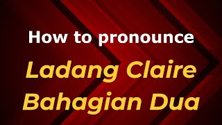 How to pronounce Ladang Claire Bahagian Dua