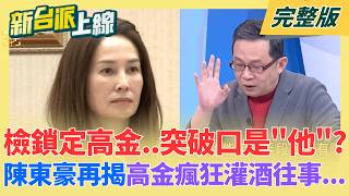 檢調鎖定高金素梅...突破口是「他」？陳東豪爆：具備「左統背景」懂北京線！揭高金酒桌「瘋狂灌酒」往事？陳東豪曝：酒後管你是誰全踩一遍！｜李正皓主持｜【新台派上線 完整版】20260213｜三立新聞台