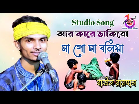 আর কারে ডাকিবো মা গো মা বলিয়া | বাউল রায়হান | R Kare Dakibo Ma Go Ma Bolia | Baul Rayhan