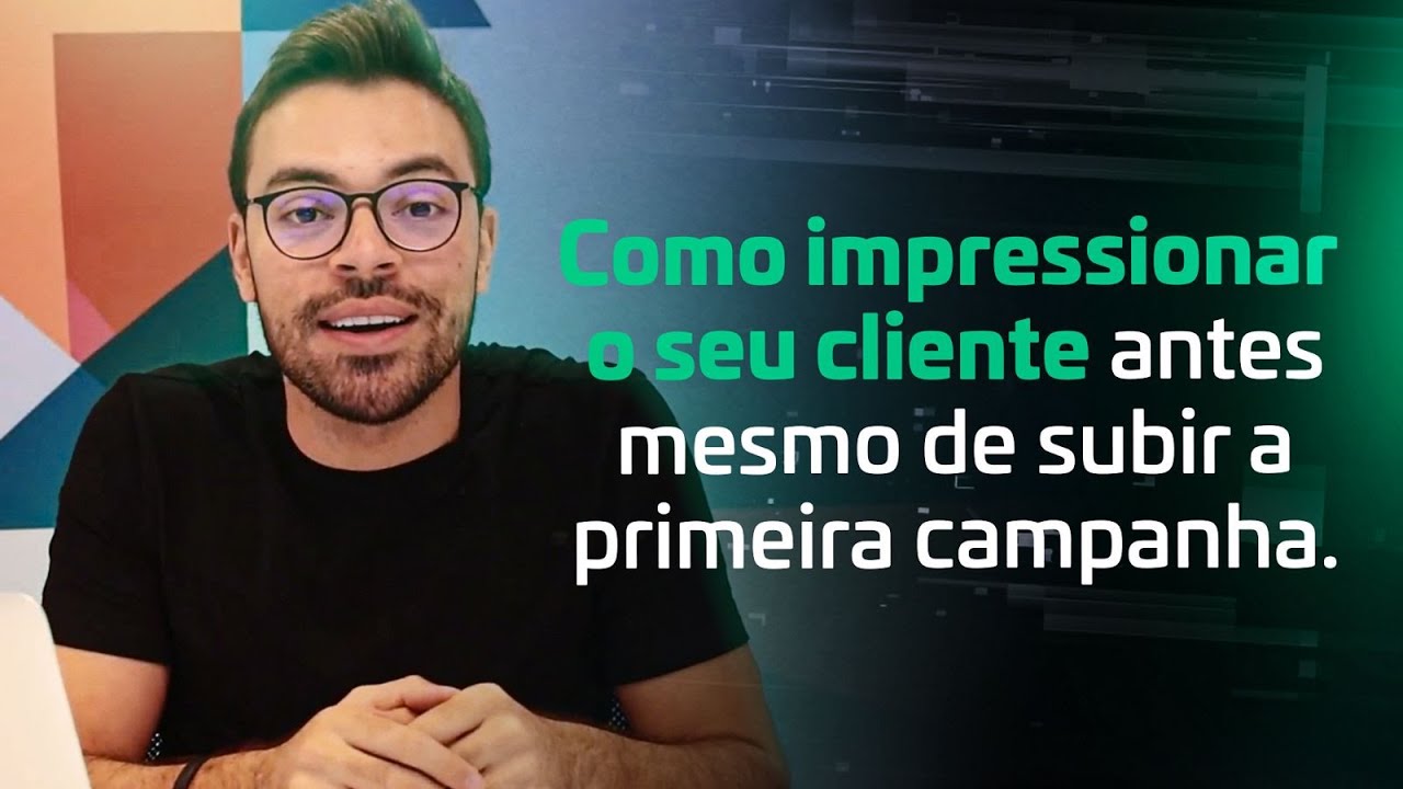 Gestor de Tráfego: Saiba como impressionar o seu cliente antes mesmo de subir a primeira campanha.