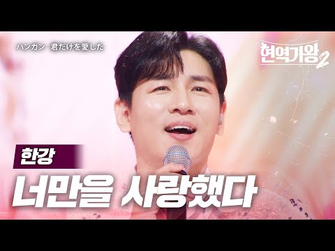 한강(ハンガン) - 너만을 사랑했다(君だけを愛した)｜현역가왕22회