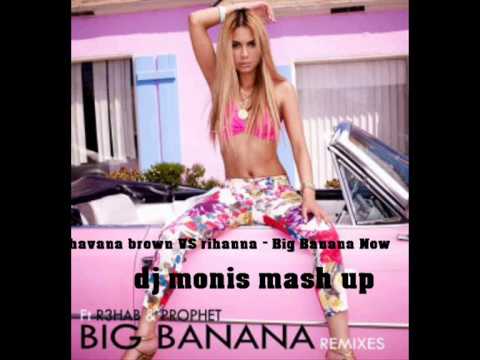 havana brown VS rihanna - Big Banana Now ( dj monis mash up )