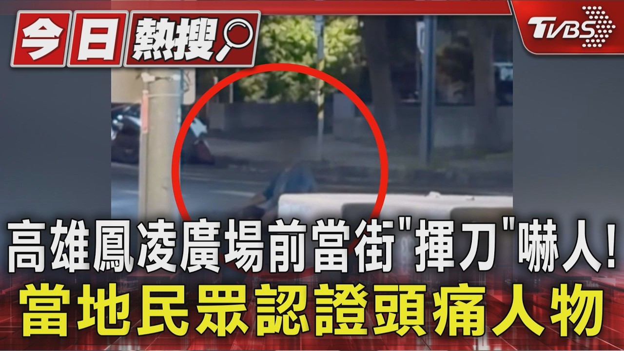 影音／高雄鳳凌廣場前當街「揮刀」嚇人！當地民眾認證頭痛人物