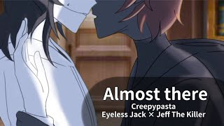 Almost there | Creepypasta | Eyeless Jack × Jeff The Killer / EJ × Jeff