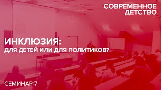 Семинар «Современное детство: теория и практика». Тема: «Инклюзия: для детей или для политиков?»