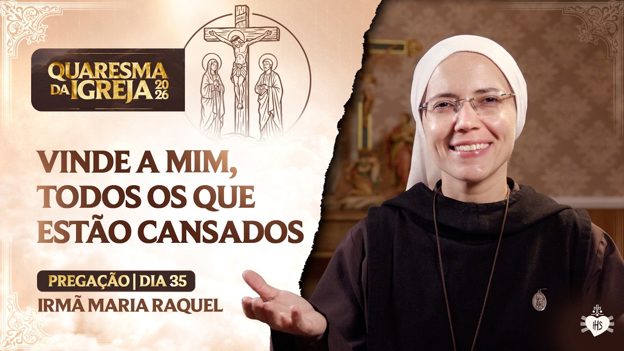 Vinde a mim, todos os que estão cansados - Quaresma da Igreja - 35 dia | Irmã Maria Raquel