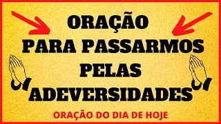 ORAO DO DIA DE HOJE - Orao para passarmos pelas adversidades - ORAO DO DIA