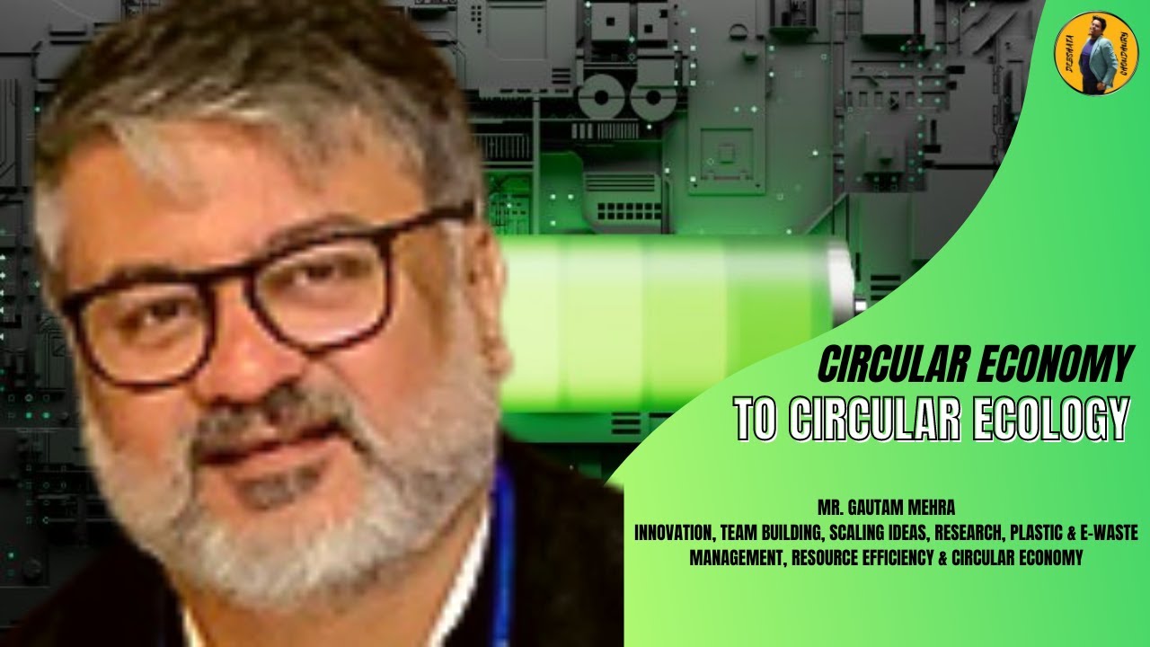 Circular Economy to Circular ecology | Insights from Mr. Gautam Mehra