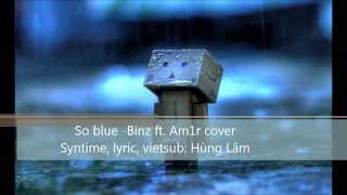 So blue  - Binz; Am1r cover - Lyric, vietsub HD