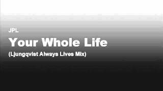 JPL - Your Whole Life (Ljungqvist Always Lives Mix)