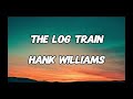 THE LOG TRAIN - HANK WILLIAMS (LYRICS)