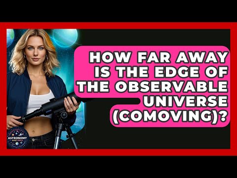 How Far Away Is The Edge Of The Observable Universe (Comoving)? - Astronomy Made Simple
