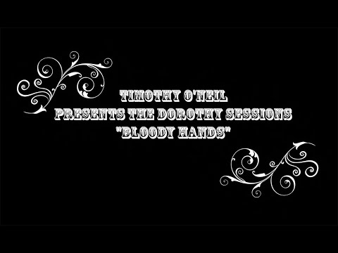 Timothy O'neil Presents: The Dorothy Sessions - "Bloody Hands"