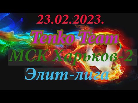 23.02.2023. Tenko Team - МСК Харьков-2. Элит-лига.
