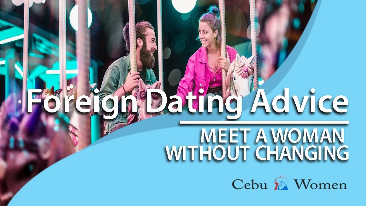 Foreign Dating Advice: Can I meet a woman without changing myself?