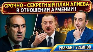 СРОЧНО! СЕКРЕТНЫЙ ПЛАН АЛИЕВА В ОТНОШЕНИИ АРМЕНИИ ! РИЗВАН ГУСЕЙНОВ