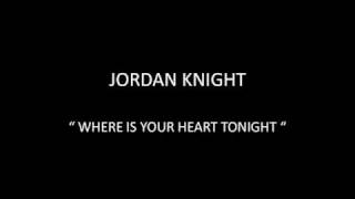 JORDAN KNIGHT - WHERE IS YOUR HEART TONIGHT