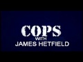 Cops WITH JAMES HETFIELD! 