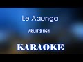 Le Aaunga - Arijit Singh | Karaoke